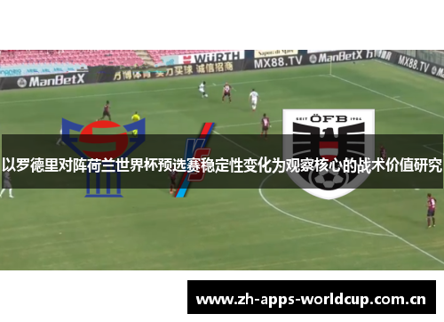 以罗德里对阵荷兰世界杯预选赛稳定性变化为观察核心的战术价值研究
